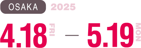 大阪:2025.4.18(FRI)→5.19(MON)